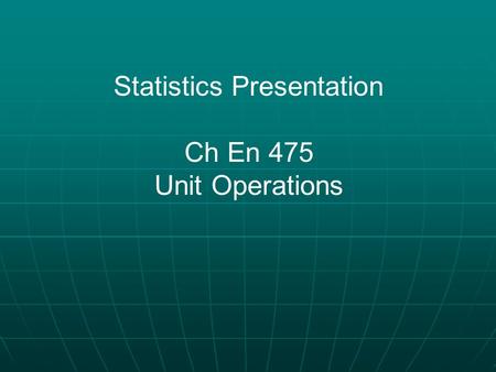 Statistics Presentation Ch En 475 Unit Operations.