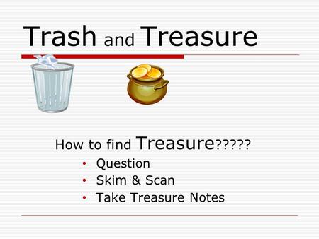 Trash and Treasure How to find Treasure ????? Question Skim & Scan Take Treasure Notes.