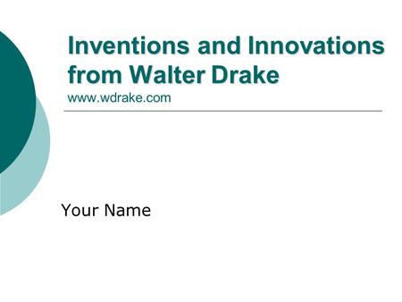 Inventions and Innovations from Walter Drake Inventions and Innovations from Walter Drake www.wdrake.com Your Name.