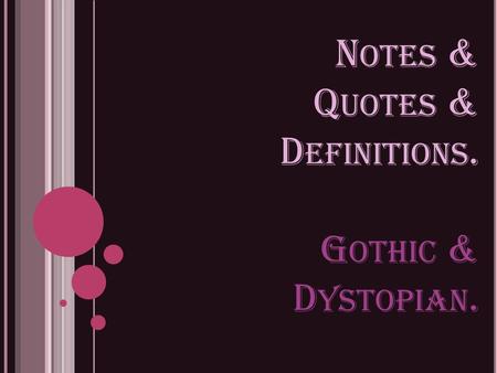 N OTES & Q UOTES & D EFINITIONS. G OTHIC & D YSTOPIAN.