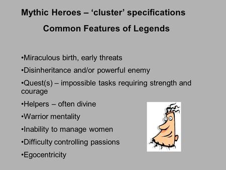 Mythic Heroes – ‘cluster’ specifications Common Features of Legends Miraculous birth, early threats Disinheritance and/or powerful enemy Quest(s) – impossible.