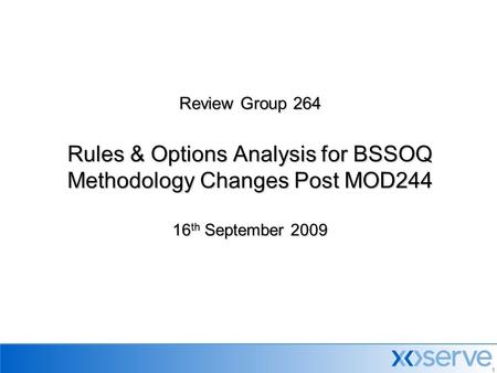 1 Review Group 264 Rules & Options Analysis for BSSOQ Methodology Changes Post MOD244 16 th September 2009.