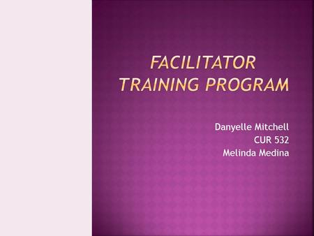 Danyelle Mitchell CUR 532 Melinda Medina  Training program audience  Training program goals  Training program objectives  Summative assessment of.