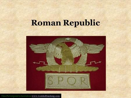 Roman Republic This Powerpoint is hosted on www.worldofteaching.comwww.worldofteaching.com.