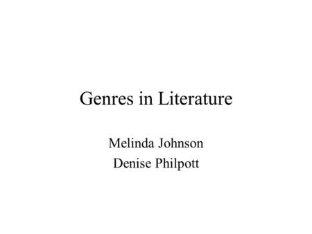 Genres in Literature Melinda Johnson Denise Philpott.