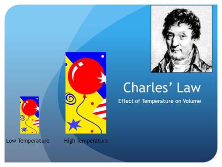 Charles’ Law Effect of Temperature on Volume Low TemperatureHigh Temperature.