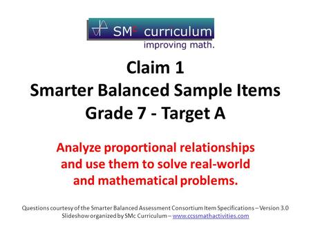 Claim 1 Smarter Balanced Sample Items Grade 7 - Target A Analyze proportional relationships and use them to solve real-world and mathematical problems.