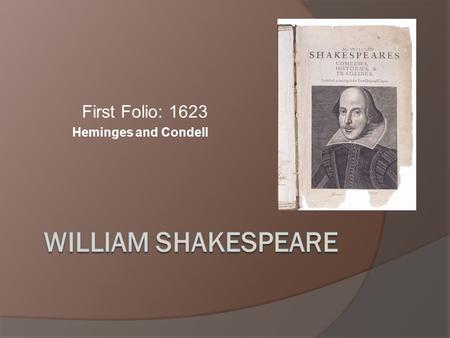First Folio: 1623 Heminges and Condell. Why read Shakespeare anyway?  Comprehensive and thoughtful look at the human condition  Deals with consequences.