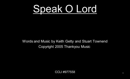 Speak O Lord Words and Music by Keith Getty and Stuart Townend Copyright 2005 Thankyou Music CCLI #977558 1.