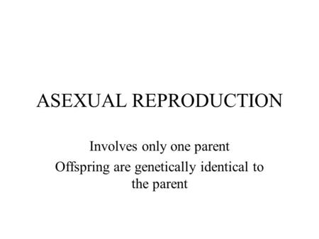 ASEXUAL REPRODUCTION Involves only one parent Offspring are genetically identical to the parent.