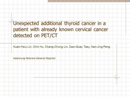 Unexpected additional thyroid cancer in a patient with already known cervical cancer detected on PET/CT Kaohsiung Veterans General Hospital Kuan-Hsiu Lin,