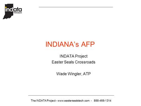 The INDATA Project - www.eastersealstech.com - 888-466-1314 INDIANA’s AFP INDATA Project Easter Seals Crossroads Wade Wingler, ATP.