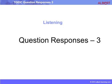 © 2015 albert-learning.com TOEIC Question Responses 3 Listening Question Responses – 3.