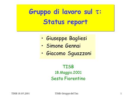 TISB 18.05.2001TISB: Gruppo del Tau1 TISB 18.Maggio.2001 Sesto Fiorentino Gruppo di lavoro sul : Status report Giuseppe Bagliesi Simone Gennai Giacomo.