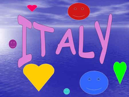 The name of our country is ITALY: its a PENINSULA. Around Italy there are 4 seas: LIGURE,Ionio,Adriatico,Tirreno.