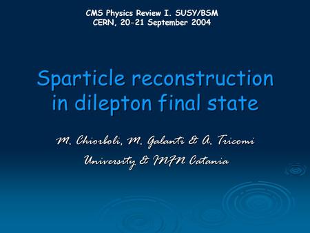 Sparticle reconstruction in dilepton final state M. Chiorboli, M. Galanti & A. Tricomi University & INFN Catania CMS Physics Review I. SUSY/BSM CERN, 20-21.