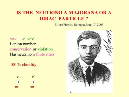 IS THE NEUTRINO A MAJORANA OR A DIRAC PARTICLE ? Ettore Fiorini, Bologna June 17 2005 or Lepton number conservation or violation Has neutrino a finite.