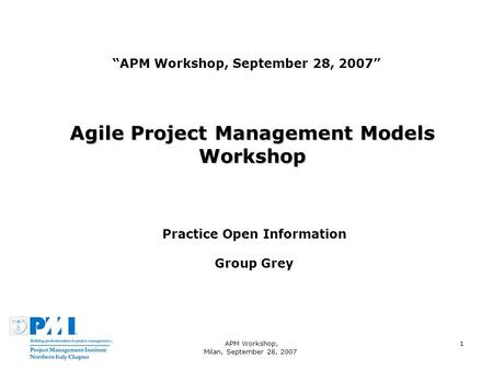 APM Workshop, Milan, September 28, 2007 1 APM Workshop, September 28, 2007 Agile Project Management Models Workshop Practice Open Information Group Grey.