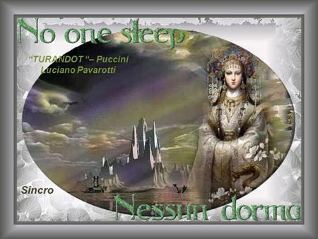 TURANDOT – Puccini Luciano Pavarotti Sincro No one sleeps, no one sleeps... Nessun dorma, nessun dorma.