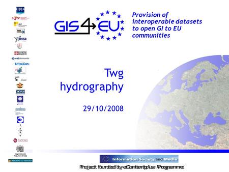 Project founded by eContentplus Programme Magistrato alle Acque di Venezia Provision of interoperable datasets to open GI to EU communities Twg hydrography.
