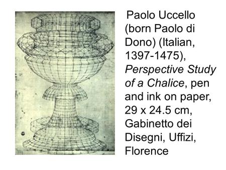 Paolo Uccello (born Paolo di Dono) (Italian, 1397-1475), Perspective Study of a Chalice, pen and ink on paper, 29 x 24.5 cm, Gabinetto dei Disegni, Uffizi,