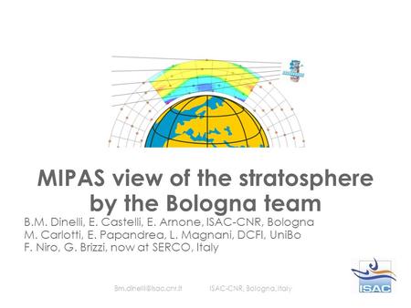 MIPAS view of the stratosphere by the Bologna team B.M. Dinelli, E. Castelli, E. Arnone, ISAC-CNR, Bologna M. Carlotti, E. Papandrea, L. Magnani, DCFI,