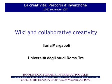 La creatività. Percorsi dinvenzione 20-22 settembre 2007 Wiki and collaborative creativity Ilaria Margapoti Università degli studi Roma Tre.
