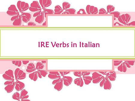 IRE Verbs in Italian. How are IRE verbs different from ARE and ERE Verbs? ARE and ERE verbs follow a regular pattern of endings. IRE verbs can be classified.