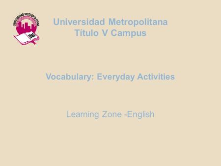 Vocabulary: Everyday Activities Learning Zone -English Universidad Metropolitana Título V Campus.