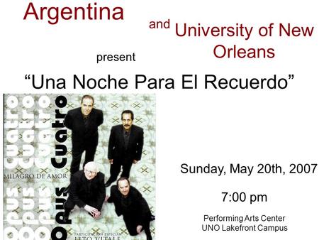 Casa Argentina Una Noche Para El Recuerdo Sunday, May 20th, 2007 Performing Arts Center UNO Lakefront Campus University of New Orleans and 7:00 pm present.