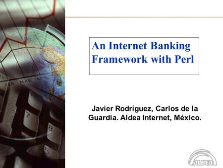 An Internet Banking Framework with Perl Javier Rodríguez, Carlos de la Guardia. Aldea Internet, México.