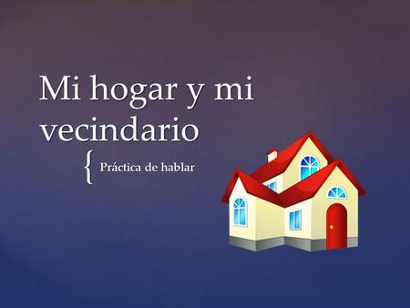 { Mi hogar y mi vecindario Práctica de hablar. Explain where you were born & where you live now to your partner. -type of home -city -state -country.
