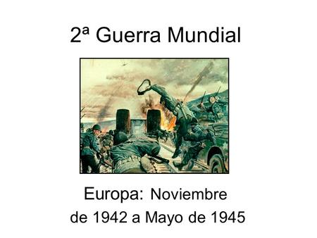 2ª Guerra Mundial Europa: Noviembre de 1942 a Mayo de 1945.