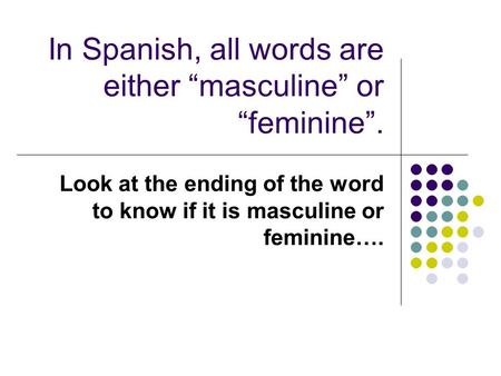 In Spanish, all words are either “masculine” or “feminine”.