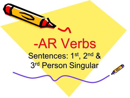 -AR Verbs Sentences: 1 st, 2 nd & 3 rd Person Singular.