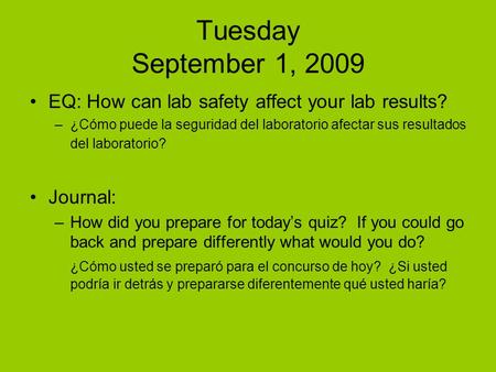 Tuesday September 1, 2009 EQ: How can lab safety affect your lab results? –¿Cómo puede la seguridad del laboratorio afectar sus resultados del laboratorio?