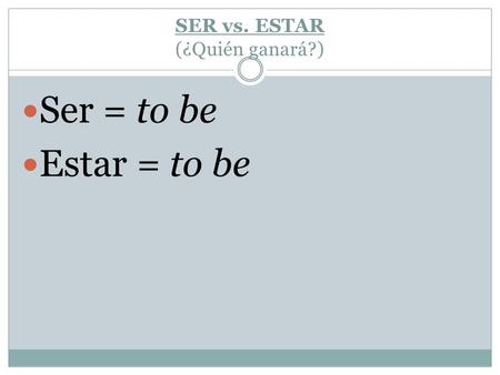 SER vs. ESTAR (¿Quién ganará?) Ser = to be Estar = to be.