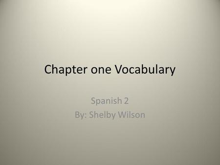Chapter one Vocabulary Spanish 2 By: Shelby Wilson.