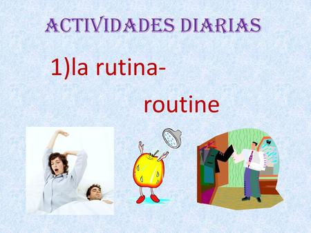Actividades Diarias 1)la rutina- routine. Actividades Diarias 2) despertarse (e-ie)- to wake up.