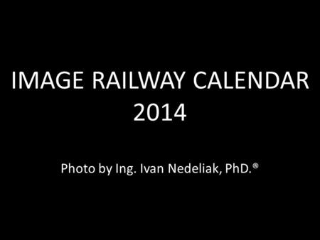 IMAGE RAILWAY CALENDAR 2014 IMAGE RAILWAY CALENDAR 2014 Photo by Ing. Ivan Nedeliak, PhD.®