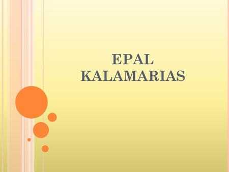 EPAL KALAMARIAS. A BOUT E PAL K ALAMARIAS Our school, which is called EPAL of Kalamaria is situated in the east region of Thessaloniki, called Kalamaria.