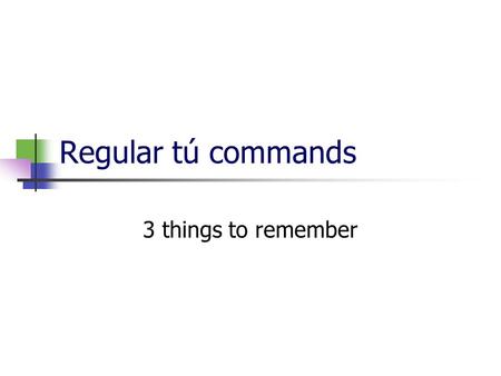 Regular tú commands 3 things to remember. 1-when do we use them? Tú commands are used with people your age, or family: they are familiar.
