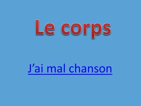 Jai mal chanson Steps to Success: Be able to recognise the body parts when you hear them Be able to say them to a partner Understand about using adjectives.
