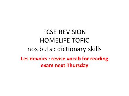 FCSE REVISION HOMELIFE TOPIC nos buts : dictionary skills Les devoirs : revise vocab for reading exam next Thursday.