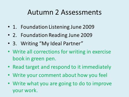 Autumn 2 Assessments 1.Foundation Listening June 2009 2.Foundation Reading June 2009 3.Writing My Ideal Partner Write all corrections for writing in exercise.