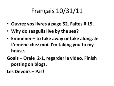 Français 10/31/11 Ouvrez vos livres á page 52. Faites # 15. Why do seagulls live by the sea? Emmener – to take away or take along. Je temène chez moi.