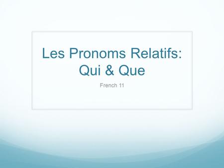 Les Pronoms Relatifs: Qui & Que French 11. Clauses Mary ate the apple. Independent clause : proposition indépendante Mary ate the apple and she drank.