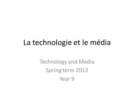 La technologie et le média Technology and Media Spring term 2013 Year 9.