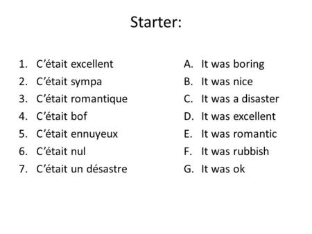 Starter: 1.Cétait excellent 2.Cétait sympa 3.Cétait romantique 4.Cétait bof 5.Cétait ennuyeux 6.Cétait nul 7.Cétait un désastre A.It was boring B.It was.