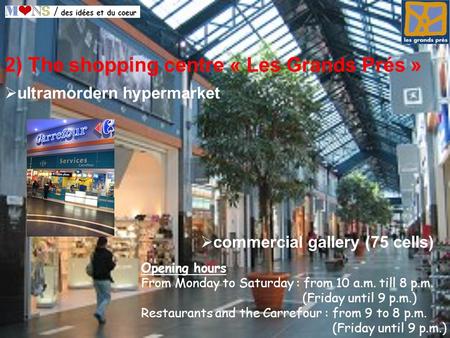 2) The shopping centre « Les Grands Prés » commercial gallery (75 cells) Opening hours From Monday to Saturday : from 10 a.m. till 8 p.m. (Friday until.